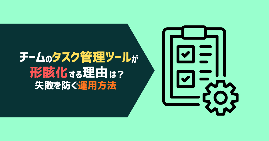 チームのタスク管理ツールが形骸化する理由は？失敗を防ぐ運用法