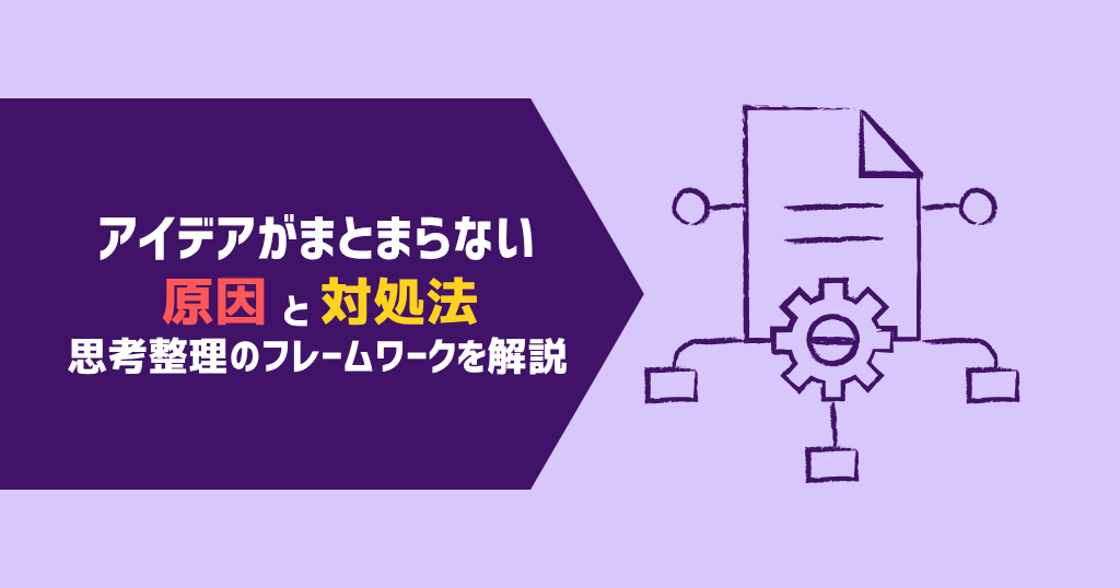 アイデアがまとまらない原因と対処法｜思考整理のフレームワークを解説